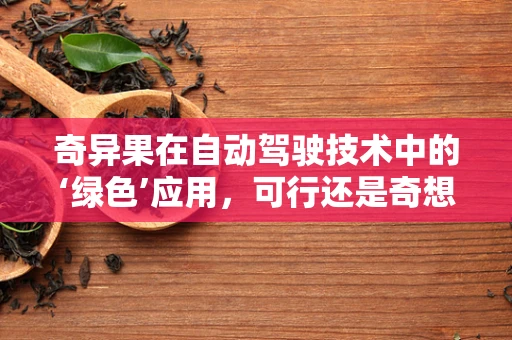 奇异果在自动驾驶技术中的‘绿色’应用，可行还是奇想？