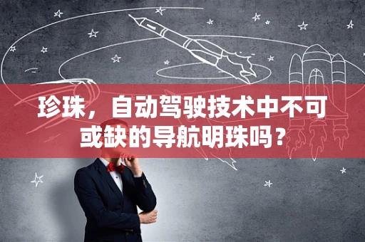 珍珠，自动驾驶技术中不可或缺的导航明珠吗？
