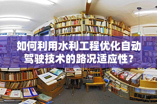 如何利用水利工程优化自动驾驶技术的路况适应性？