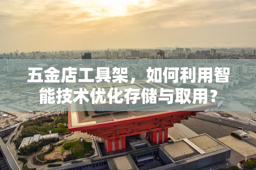 五金店工具架，如何利用智能技术优化存储与取用？