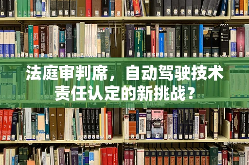 法庭审判席，自动驾驶技术责任认定的新挑战？
