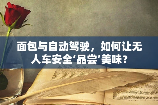 面包与自动驾驶，如何让无人车安全‘品尝’美味？