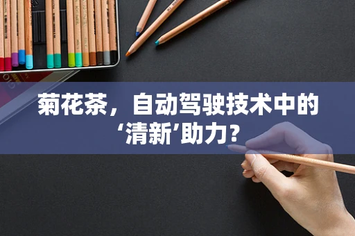 菊花茶，自动驾驶技术中的‘清新’助力？