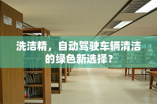 洗洁精，自动驾驶车辆清洁的绿色新选择？