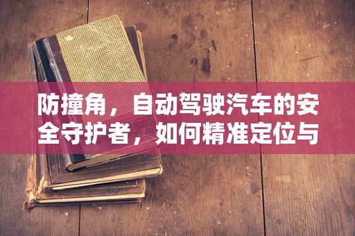 防撞角，自动驾驶汽车的安全守护者，如何精准定位与优化？