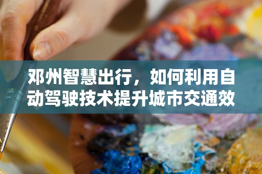 邓州智慧出行，如何利用自动驾驶技术提升城市交通效率？