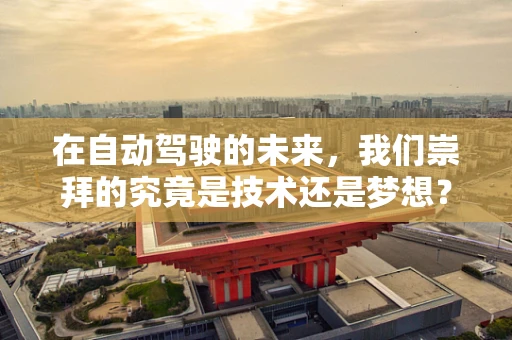 在自动驾驶的未来，我们崇拜的究竟是技术还是梦想？