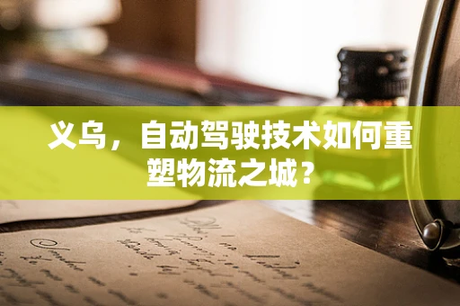 义乌，自动驾驶技术如何重塑物流之城？