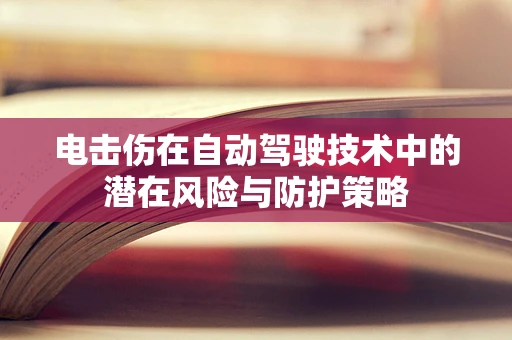 电击伤在自动驾驶技术中的潜在风险与防护策略