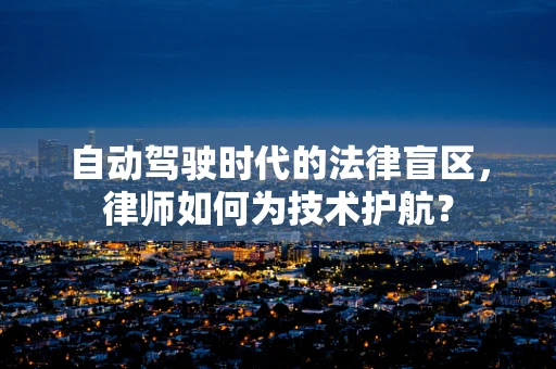 自动驾驶时代的法律盲区，律师如何为技术护航？
