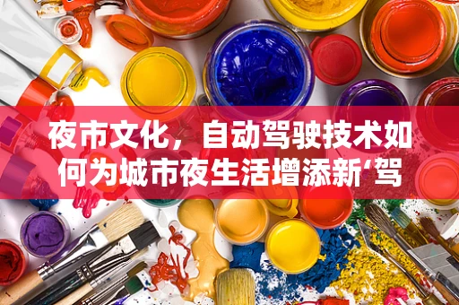 夜市文化，自动驾驶技术如何为城市夜生活增添新‘驾’值？