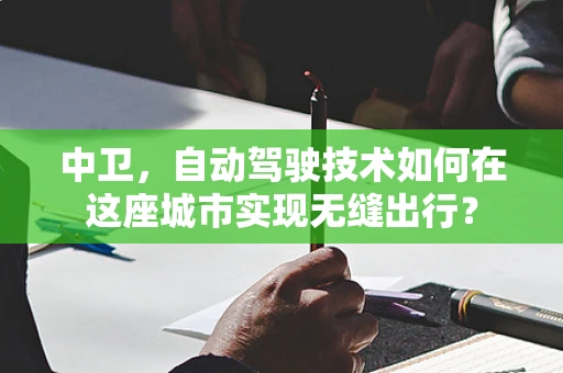 中卫，自动驾驶技术如何在这座城市实现无缝出行？