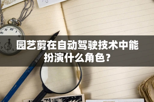园艺剪在自动驾驶技术中能扮演什么角色？