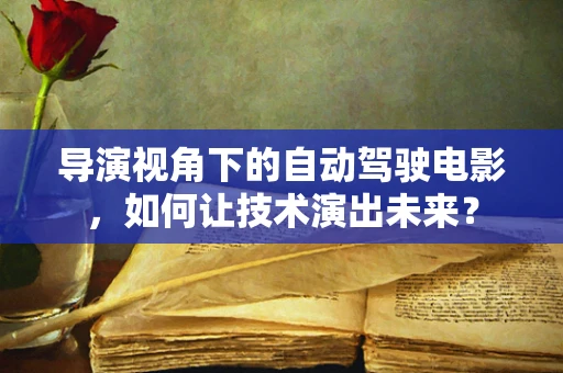 导演视角下的自动驾驶电影，如何让技术演出未来？