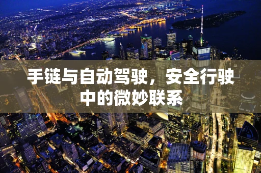 手链与自动驾驶，安全行驶中的微妙联系