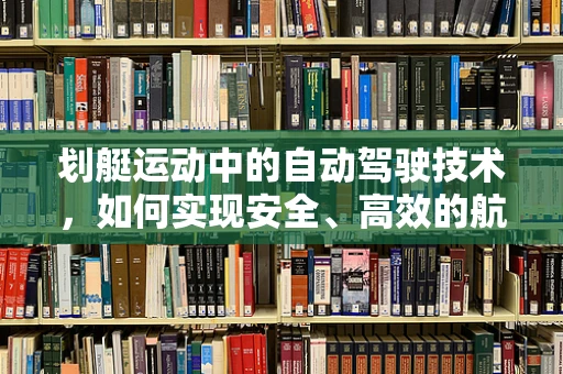 划艇运动中的自动驾驶技术，如何实现安全、高效的航行？