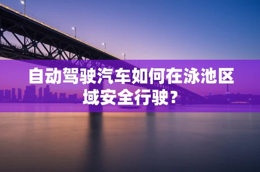 自动驾驶汽车如何在泳池区域安全行驶？