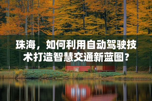 珠海，如何利用自动驾驶技术打造智慧交通新蓝图？