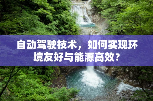 自动驾驶技术，如何实现环境友好与能源高效？