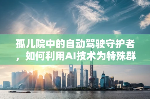 孤儿院中的自动驾驶守护者，如何利用AI技术为特殊群体提供安全出行？