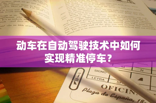 动车在自动驾驶技术中如何实现精准停车？