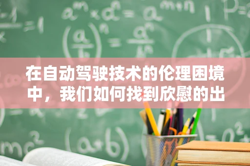 在自动驾驶技术的伦理困境中，我们如何找到欣慰的出路？