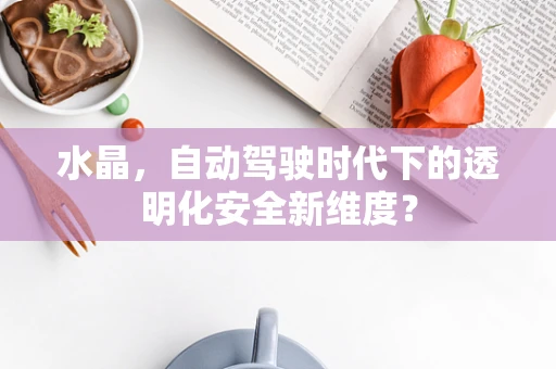 水晶，自动驾驶时代下的透明化安全新维度？