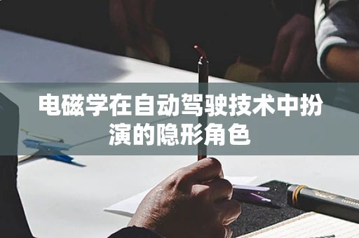 电磁学在自动驾驶技术中扮演的隐形角色