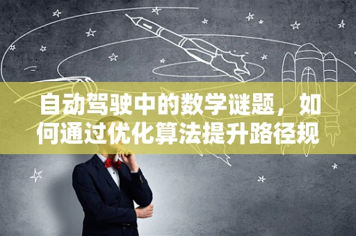 自动驾驶中的数学谜题，如何通过优化算法提升路径规划效率？