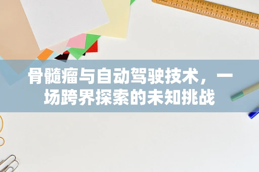 骨髓瘤与自动驾驶技术，一场跨界探索的未知挑战