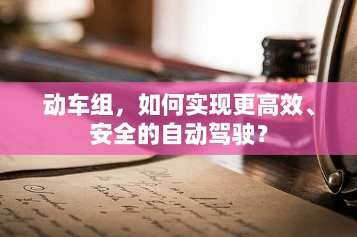 动车组，如何实现更高效、安全的自动驾驶？