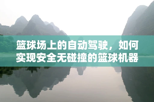 篮球场上的自动驾驶，如何实现安全无碰撞的篮球机器人？