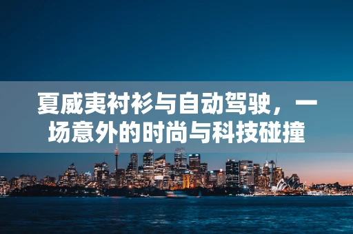 夏威夷衬衫与自动驾驶，一场意外的时尚与科技碰撞