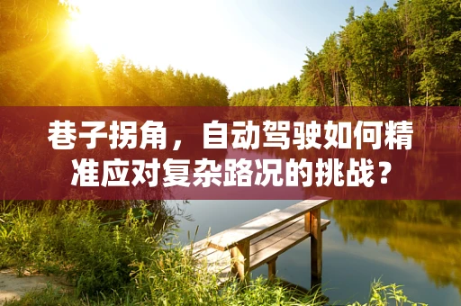 巷子拐角，自动驾驶如何精准应对复杂路况的挑战？