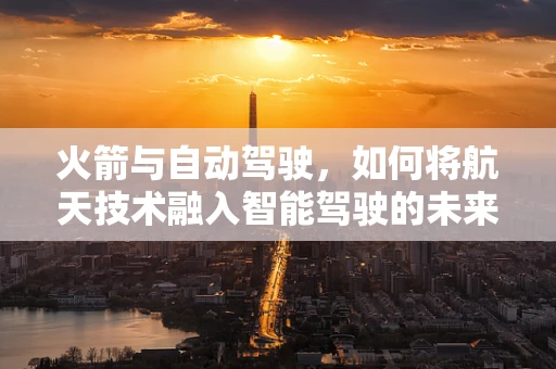 火箭与自动驾驶，如何将航天技术融入智能驾驶的未来？