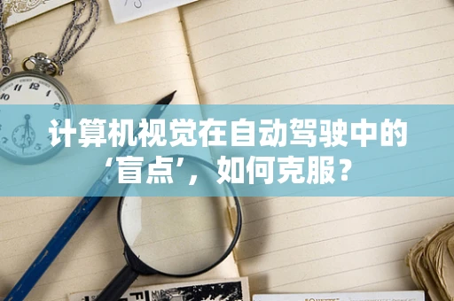 计算机视觉在自动驾驶中的‘盲点’，如何克服？