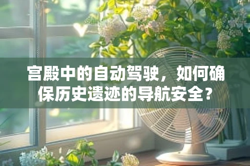 宫殿中的自动驾驶，如何确保历史遗迹的导航安全？