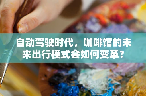 自动驾驶时代，咖啡馆的未来出行模式会如何变革？
