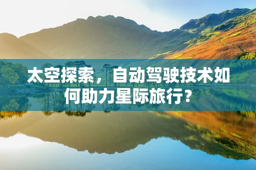 太空探索，自动驾驶技术如何助力星际旅行？