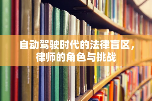 自动驾驶时代的法律盲区，律师的角色与挑战