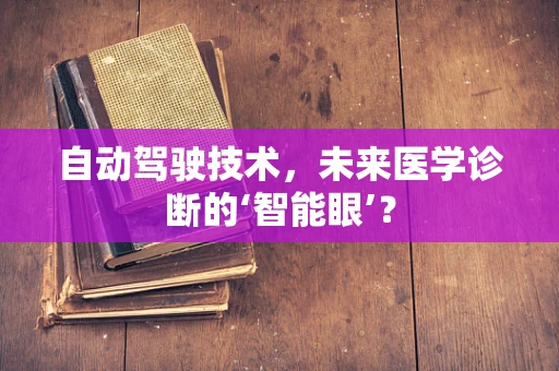 自动驾驶技术，未来医学诊断的‘智能眼’？