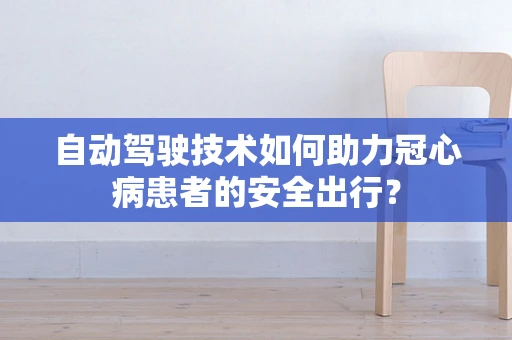 自动驾驶技术如何助力冠心病患者的安全出行？