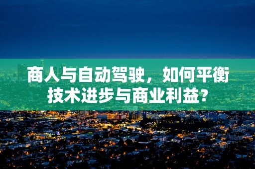 商人与自动驾驶，如何平衡技术进步与商业利益？