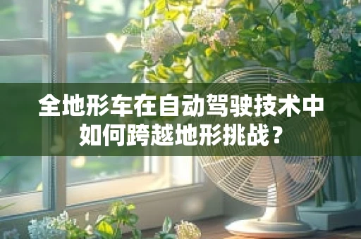 全地形车在自动驾驶技术中如何跨越地形挑战？