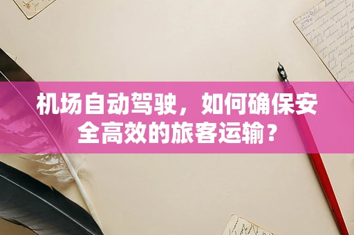 机场自动驾驶，如何确保安全高效的旅客运输？