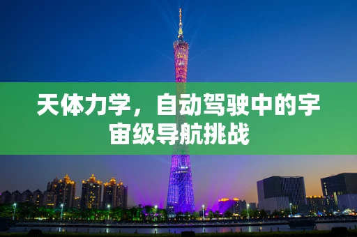 天体力学，自动驾驶中的宇宙级导航挑战