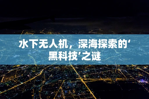 水下无人机，深海探索的‘黑科技’之谜