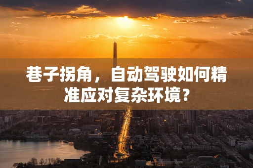 巷子拐角，自动驾驶如何精准应对复杂环境？