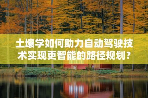 土壤学如何助力自动驾驶技术实现更智能的路径规划？