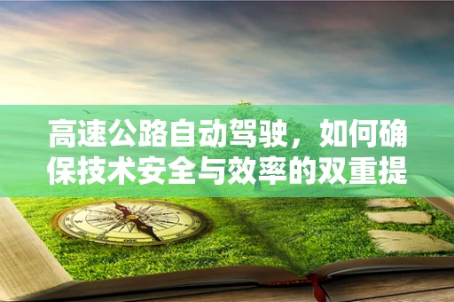 高速公路自动驾驶，如何确保技术安全与效率的双重提升？